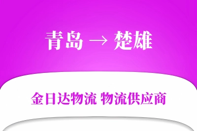 青岛到楚雄物流公司,青岛到楚雄货运,青岛至楚雄物流专线