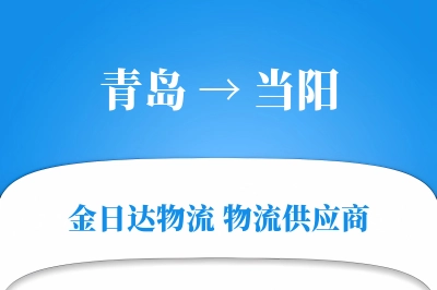 青岛到当阳物流公司,青岛到当阳货运,青岛至当阳物流专线