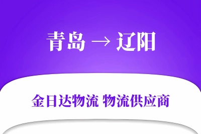 青岛到辽阳物流公司,青岛到辽阳货运,青岛至辽阳物流专线