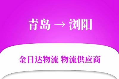 青岛到浏阳物流公司,青岛到浏阳货运,青岛至浏阳物流专线