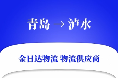 青岛到泸水物流公司,青岛到泸水货运,青岛至泸水物流专线