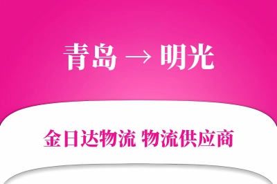 青岛到明光物流公司,青岛到明光货运,青岛至明光物流专线