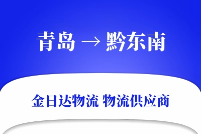 青岛到黔东南物流公司,青岛到黔东南货运,青岛至黔东南物流专线