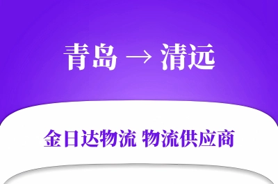 青岛到清远物流公司,青岛到清远货运,青岛至清远物流专线