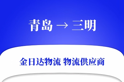 青岛到三明物流公司,青岛到三明货运,青岛至三明物流专线