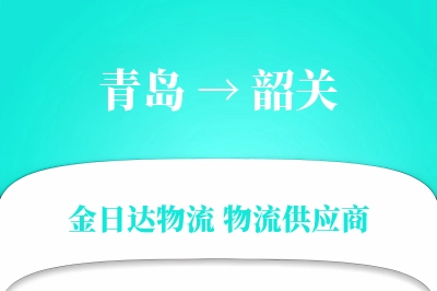 青岛到韶关物流公司,青岛到韶关货运,青岛至韶关物流专线