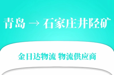 青岛到石家庄井陉矿物流公司,青岛到石家庄井陉矿货运,青岛至石家庄井陉矿物流专线