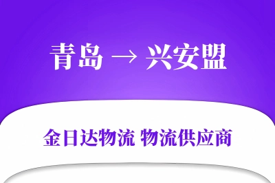 青岛到兴安盟物流公司,青岛到兴安盟货运,青岛至兴安盟物流专线