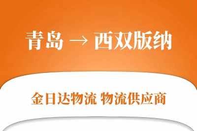 青岛到西双版纳物流公司,青岛到西双版纳货运,青岛至西双版纳物流专线