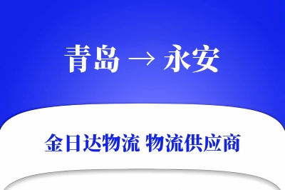 青岛到永安物流公司,青岛到永安货运,青岛至永安物流专线