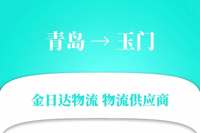 青岛到玉门物流公司,青岛到玉门货运,青岛至玉门物流专线