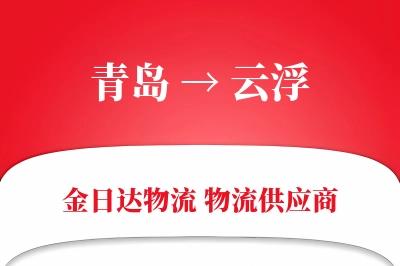 青岛到云浮物流公司,青岛到云浮货运,青岛至云浮物流专线