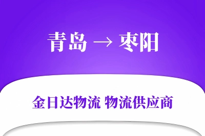 青岛到枣阳物流公司,青岛到枣阳货运,青岛至枣阳物流专线