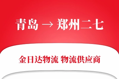 青岛到郑州二七物流公司,青岛到郑州二七货运,青岛至郑州二七物流专线